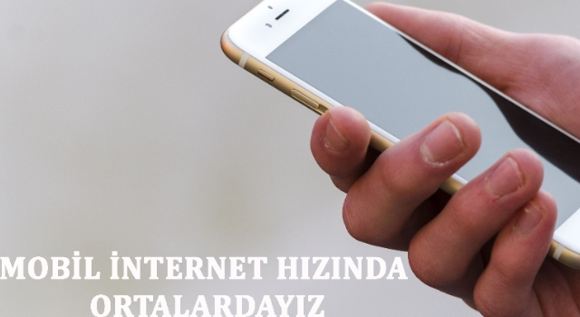 MOBİL İNTERNET HIZINDA ORTALARDAYIZ