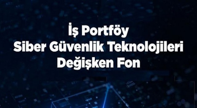 İş Portföy Siber Güvenlik Teknolojileri Değişken Fon’ yatırımcılara sunuldu