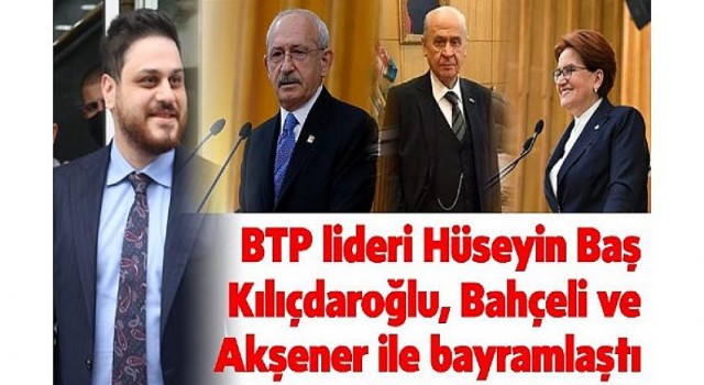 BTP Lideri Hüseyin Baş Kılıçdaroğlu, Bahçeli ve Akşener ile bayramlaştı