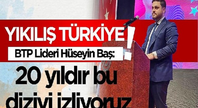 Hüseyin Baş: “AKP 20 yıldır ‘Yıkılış Türkiye’ dizisi izletiyor!”