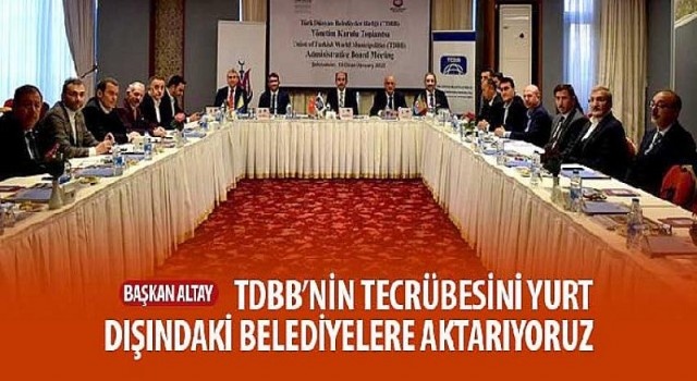 Başkan Altay: TDBB’nin Tecrübesini Yurt Dışındaki Belediyelere Aktarıyoruz