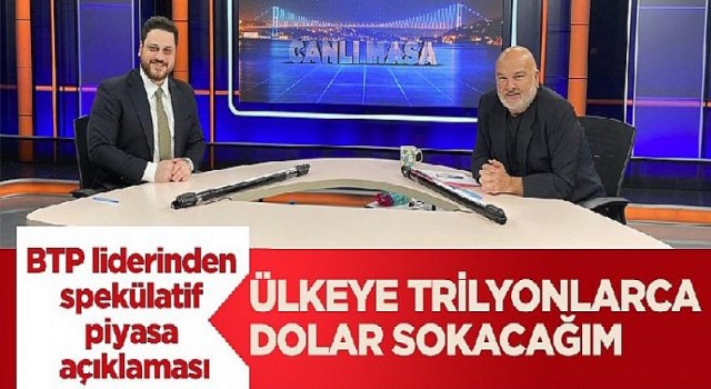 BTP liderinden spekülatif piyasa açıklaması: Ülkeye trilyonlarca dolar sokacağım