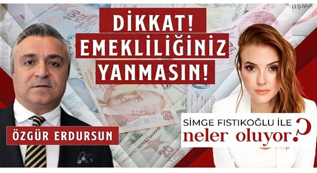 Sosyal Güvenlik Uzmanı Özgür Erdursun “Dikkat Emekliliğiniz Yanmasın!”