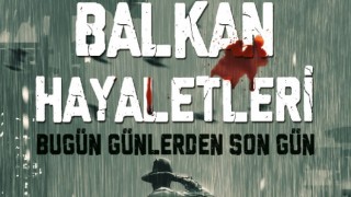 Balkan Hayaletleri Bugün Günlerden Son Gün