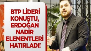 BTP lideri konuştu, Erdoğan nadir elementleri hatırladı